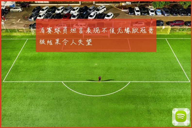 马赛球员坦言表现不佳无缘欧冠晋级结果令人失望