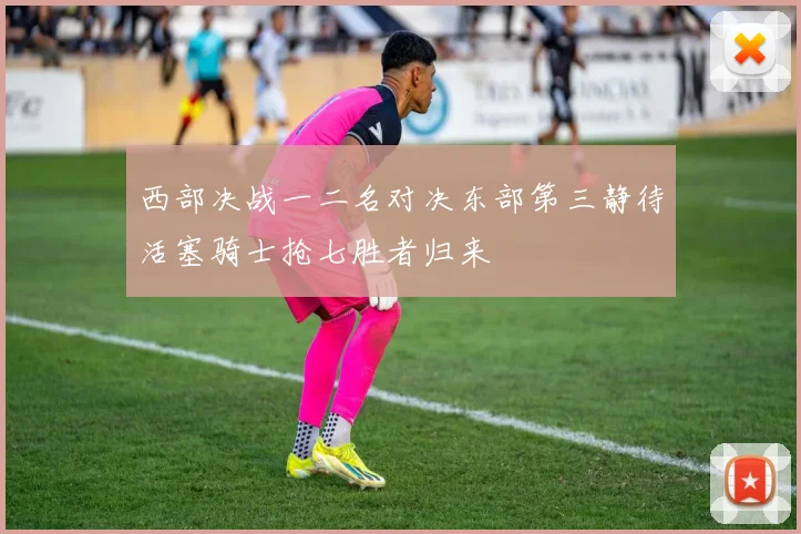 西部决战一二名对决东部第三静待活塞骑士抢七胜者归来