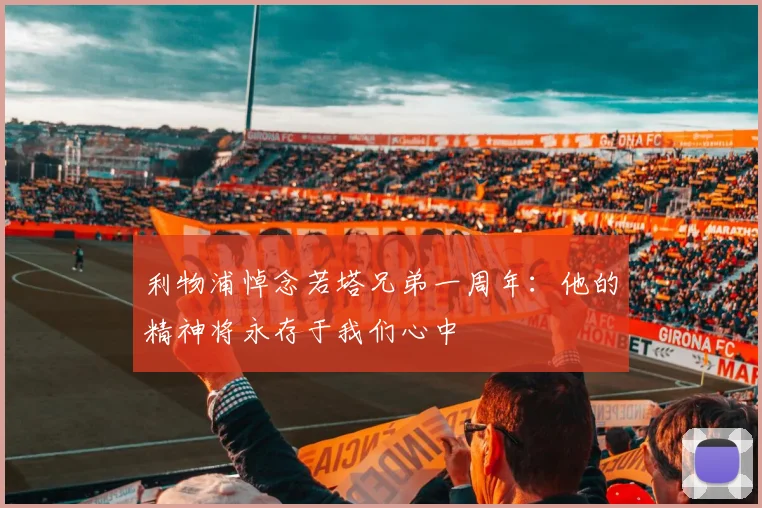 利物浦悼念若塔兄弟一周年：他的精神将永存于我们心中