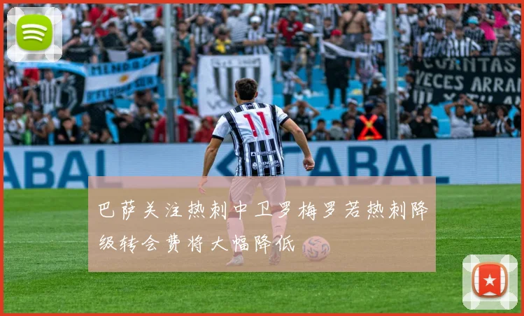 巴萨关注热刺中卫罗梅罗若热刺降级转会费将大幅降低