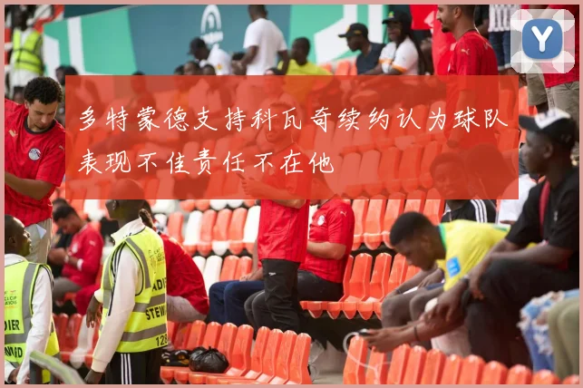 多特蒙德支持科瓦奇续约认为球队表现不佳责任不在他