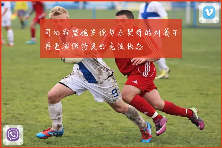 司机希望施罗德与东契奇的纠葛不再重演保持良好竞技状态