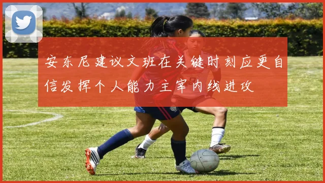 安东尼建议文班在关键时刻应更自信发挥个人能力主宰内线进攻