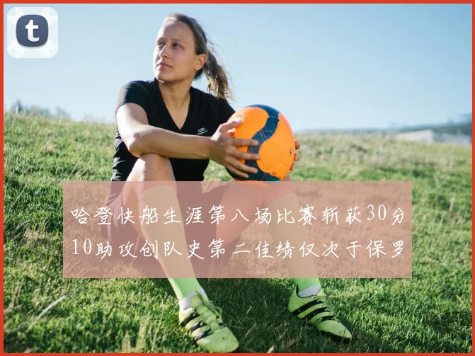 哈登快船生涯第八场比赛斩获30分10助攻创队史第二佳绩仅次于保罗