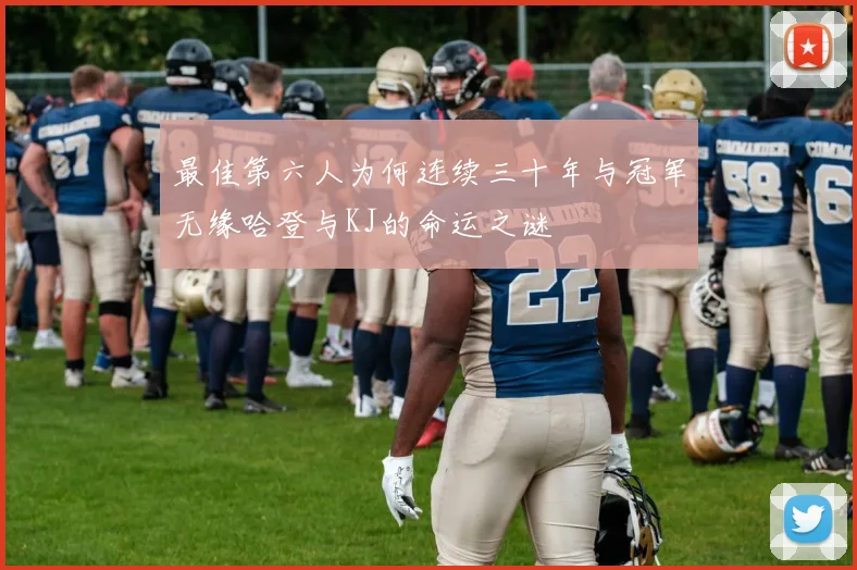最佳第六人为何连续三十年与冠军无缘哈登与KJ的命运之谜